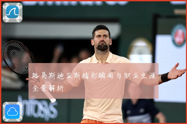 路易斯迪亚斯精彩瞬间与职业生涯全景解析