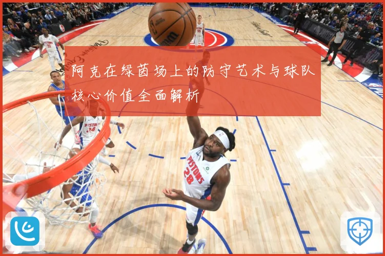 阿克在绿茵场上的防守艺术与球队核心价值全面解析