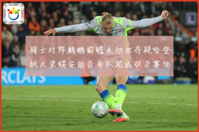 骑士对阵鹈鹕前瞻米切尔存疑哈登挑大梁锡安能否率队完成双杀赛场复盘