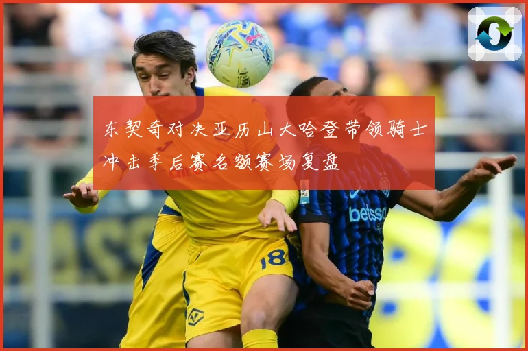 东契奇对决亚历山大哈登带领骑士冲击季后赛名额赛场复盘