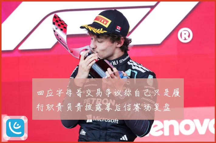 回应字母哥交易争议称自己只是履行职责负责披露幕后信赛场复盘