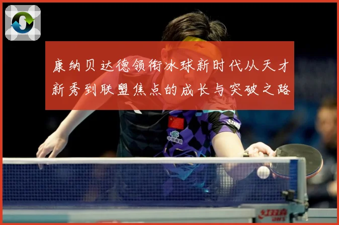 康纳贝达德领衔冰球新时代从天才新秀到联盟焦点的成长与突破之路