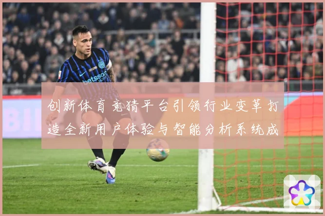 创新体育竞猜平台引领行业变革打造全新用户体验与智能分析系统成长观察