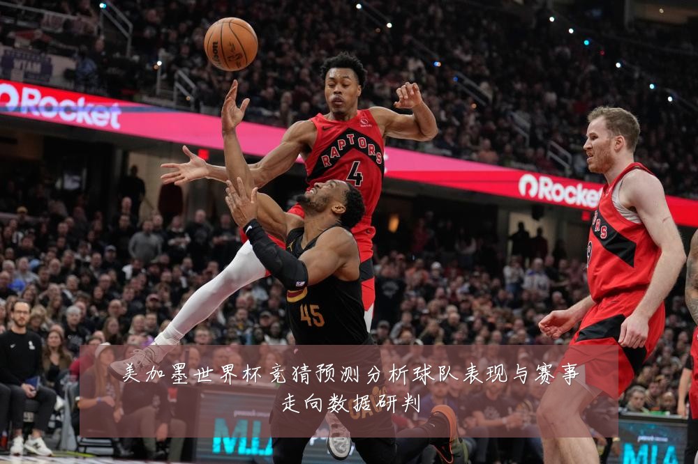 美加墨世界杯竞猜预测分析球队表现与赛事走向数据研判