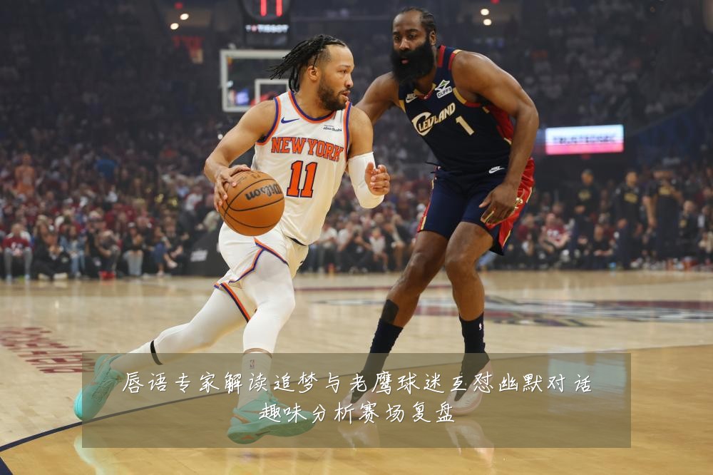 唇语专家解读追梦与老鹰球迷互怼幽默对话趣味分析赛场复盘