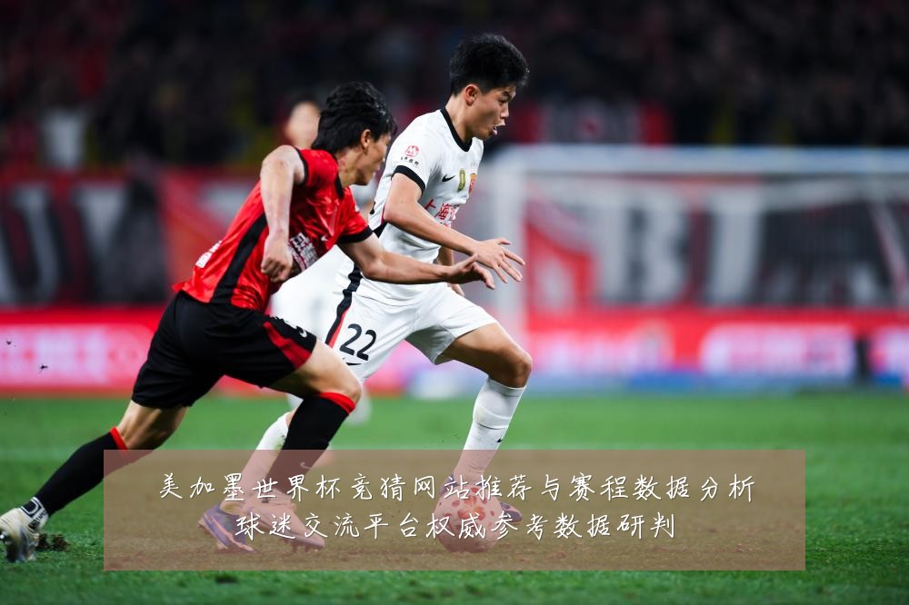 美加墨世界杯竞猜网站推荐与赛程数据分析球迷交流平台权威参考数据研判