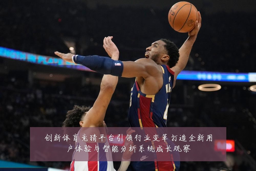 创新体育竞猜平台引领行业变革打造全新用户体验与智能分析系统成长观察