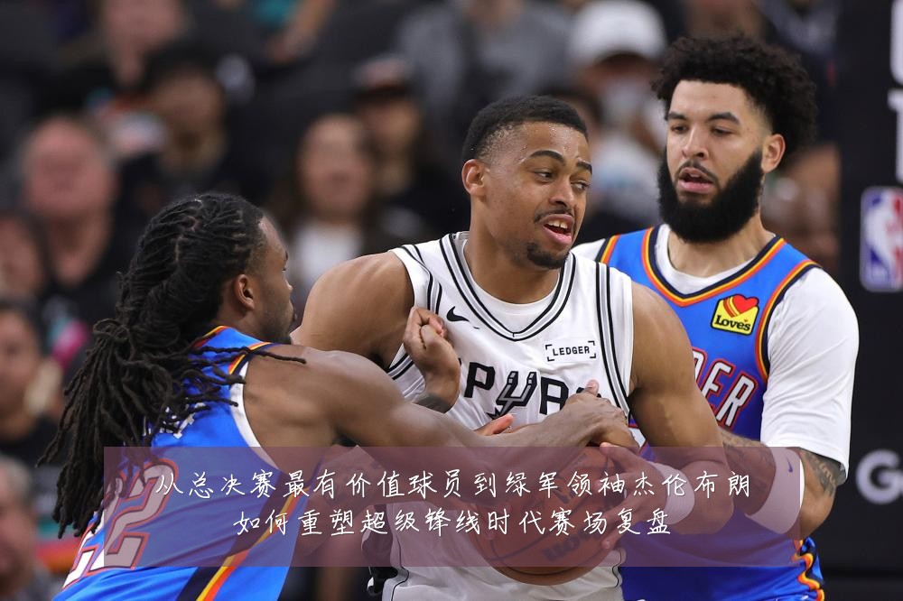 从总决赛最有价值球员到绿军领袖杰伦布朗如何重塑超级锋线时代赛场复盘